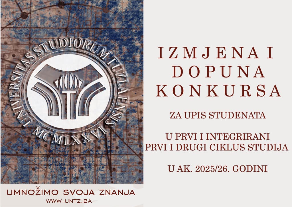 Univerzitet u Tuzli - IZMJENA I DOPUNA KONKURSA ZA UPIS STUDENATA U PRVU GODINU PRVOG I INTEGRIRANOG PRVOG I DRUGOG CIKLUSA STUDIJA NA FAKULTETE/AKADEMIJU UNIVERZITETA U TUZLI U AKADEMSKOJ 2025/26. GODINI